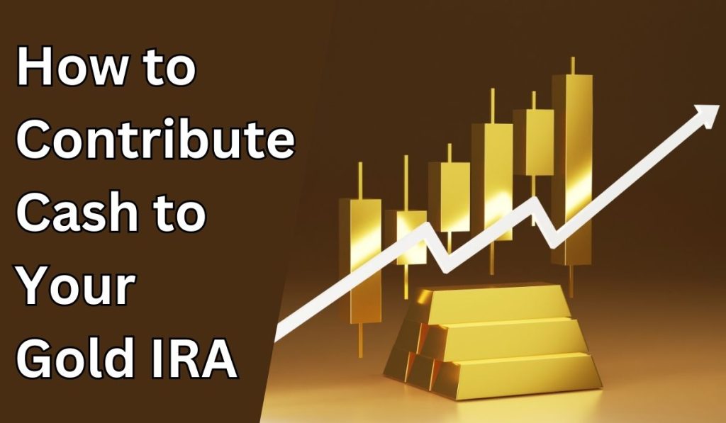 How to Contribute Cash to Your Gold IRA