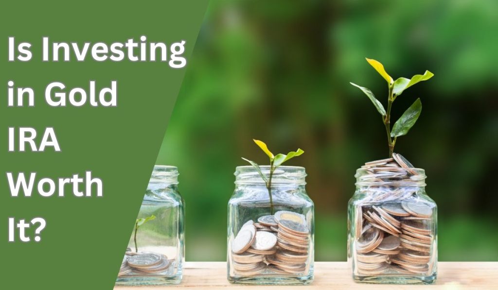 Is Investing in Gold IRA Worth It?